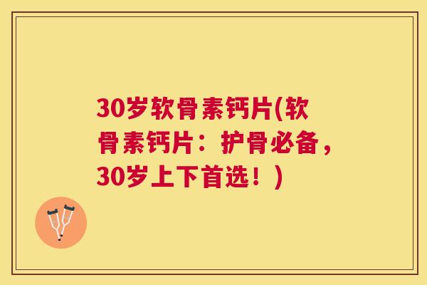 30岁软骨素钙片(软骨素钙片：护骨必备，30岁上下首选！)