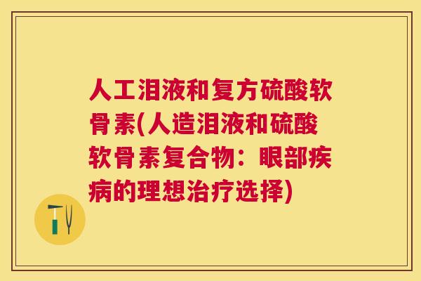 人工泪液和复方硫酸软骨素(人造泪液和硫酸软骨素复合物：眼部疾病的理想治疗选择)