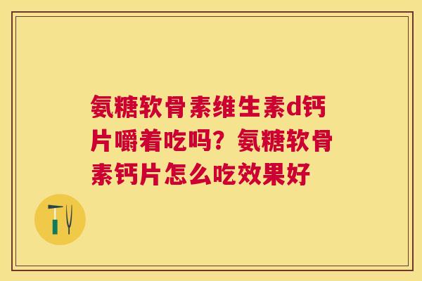 氨糖软骨素维生素d钙片嚼着吃吗？氨糖软骨素钙片怎么吃效果好