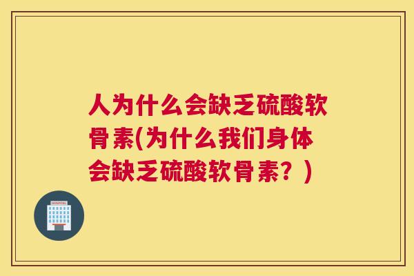 人为什么会缺乏硫酸软骨素(为什么我们身体会缺乏硫酸软骨素？)