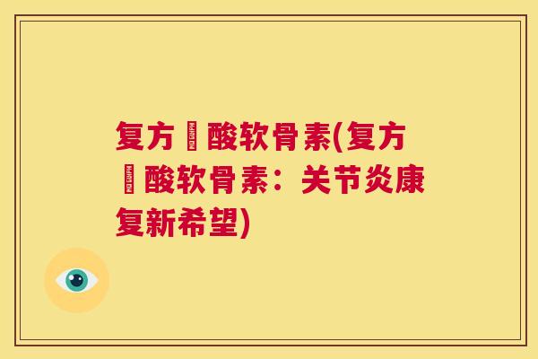 复方醰酸软骨素(复方醰酸软骨素：关节炎康复新希望)