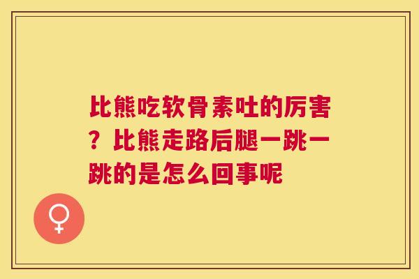比熊吃软骨素吐的厉害？比熊走路后腿一跳一跳的是怎么回事呢