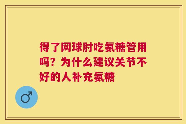 得了网球肘吃氨糖管用吗？为什么建议关节不好的人补充氨糖