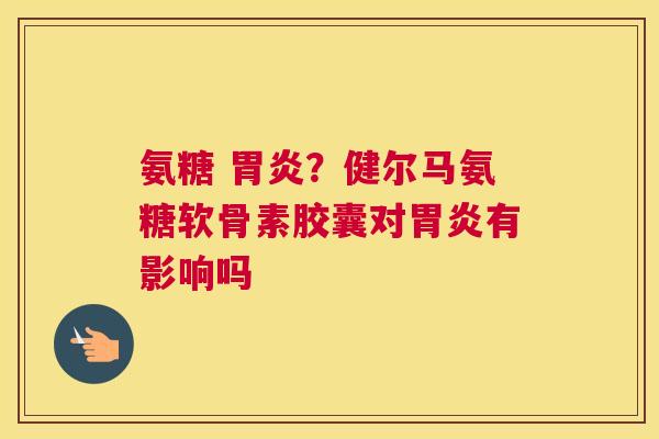 氨糖 ？健尔马氨糖软骨素胶囊对有影响吗