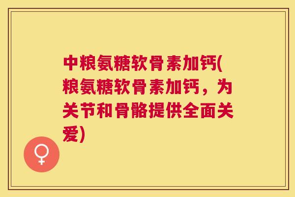中粮氨糖软骨素加钙(粮氨糖软骨素加钙，为关节和骨骼提供全面关爱)