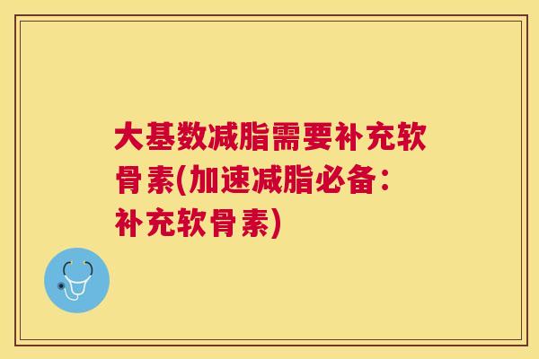 大基数减脂需要补充软骨素(加速减脂必备：补充软骨素)