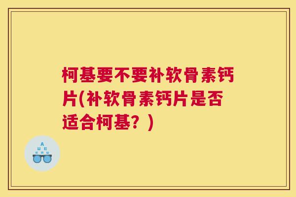 柯基要不要补软骨素钙片(补软骨素钙片是否适合柯基？)