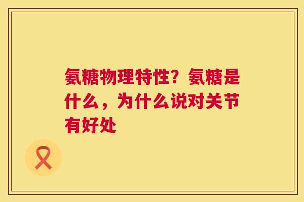 氨糖物理特性？氨糖是什么，为什么说对关节有好处