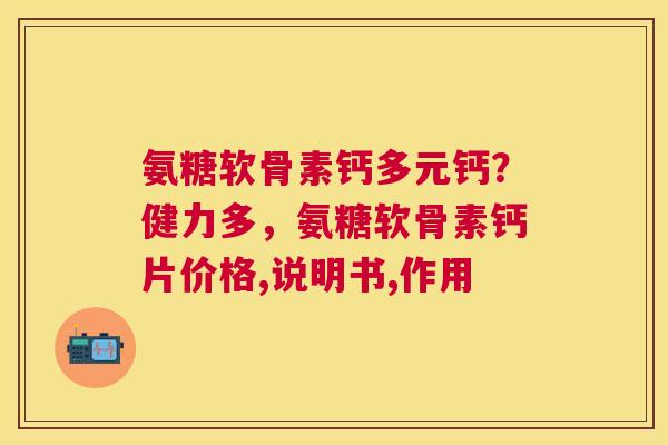 氨糖软骨素钙多元钙？健力多，氨糖软骨素钙片价格,说明书,作用