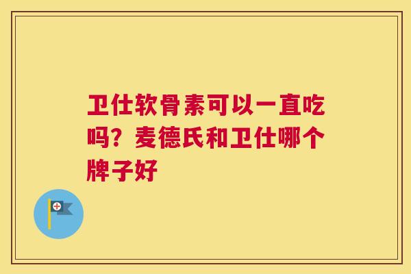 卫仕软骨素可以一直吃吗?麦德氏和卫仕哪个牌子好