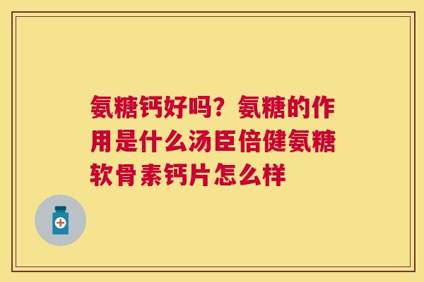 氨糖钙好吗？氨糖的作用是什么汤臣倍健氨糖软骨素钙片怎么样