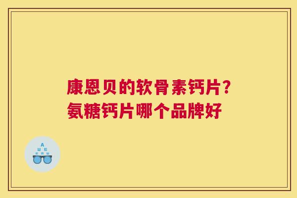 康恩贝的软骨素钙片？氨糖钙片哪个品牌好