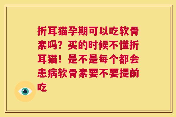 折耳猫孕期可以吃软骨素吗？买的时候不懂折耳猫！是不是每个都会患病软骨素要不要提前吃