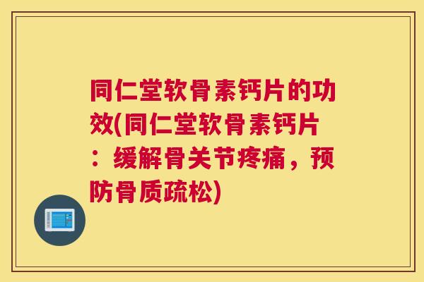 同仁堂软骨素钙片的功效(同仁堂软骨素钙片：缓解骨关节疼痛，预防骨质疏松)