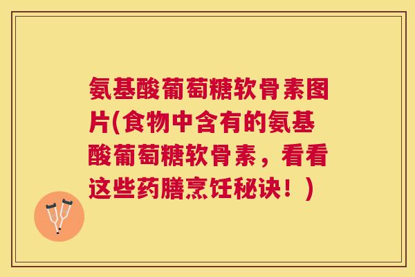 氨基酸葡萄糖软骨素图片(食物中含有的氨基酸葡萄糖软骨素，看看这些药膳烹饪秘诀！)