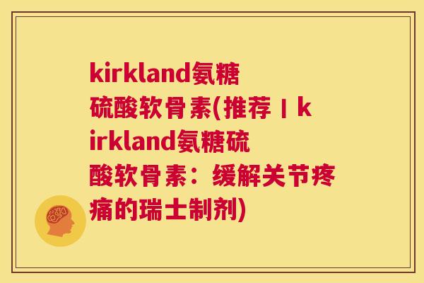 kirkland氨糖硫酸软骨素(推荐丨kirkland氨糖硫酸软骨素：缓解关节的瑞士制剂)
