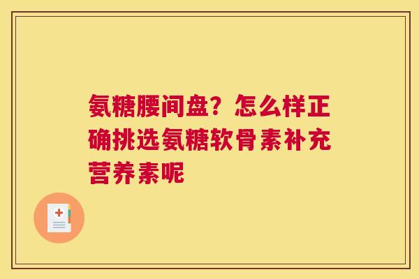 氨糖腰间盘？怎么样正确挑选氨糖软骨素补充营养素呢