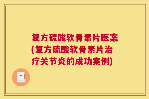 复方硫酸软骨素片医案(复方硫酸软骨素片治疗关节炎的成功案例)