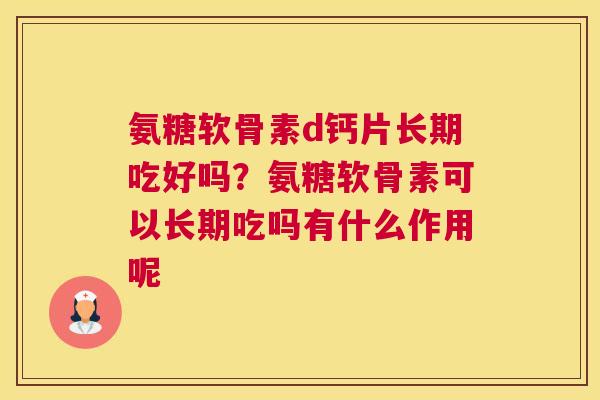 氨糖软骨素d钙片长期吃好吗?氨糖软骨素可以长期吃吗有什么作用呢 氨糖软骨素d钙片长期吃好吗?氨糖软骨素可以长期吃吗有什么作用呢