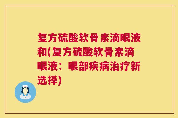 复方硫酸软骨素滴眼液和(复方硫酸软骨素滴眼液：眼部疾病治疗新选择)