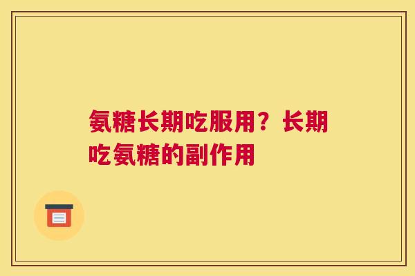 氨糖长期吃服用？长期吃氨糖的副作用