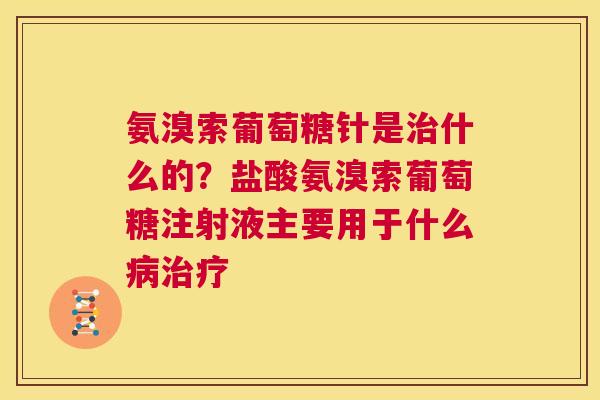 氨溴索葡萄糖针是治什么的？盐酸氨溴索葡萄糖注射液主要用于什么病治疗