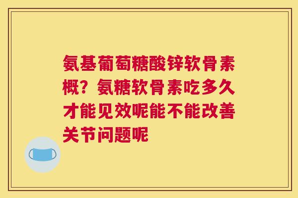 氨基葡萄糖酸锌软骨素概？氨糖软骨素吃多久才能见效呢能不能改善关节问题呢