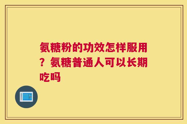 氨糖粉的功效怎样服用？氨糖普通人可以长期吃吗