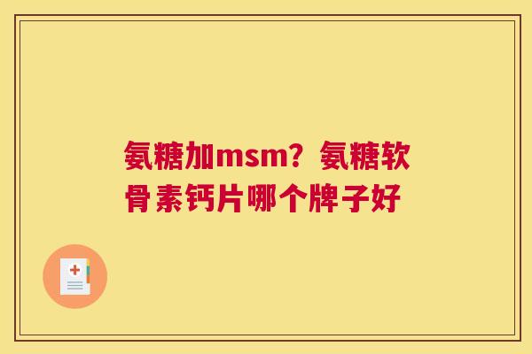氨糖加msm？氨糖软骨素钙片哪个牌子好