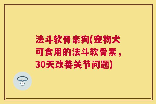 法斗软骨素狗(宠物犬可食用的法斗软骨素，30天改善关节问题)