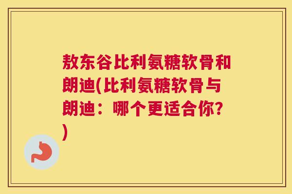 敖东谷比利氨糖软骨和朗迪(比利氨糖软骨与朗迪：哪个更适合你？)