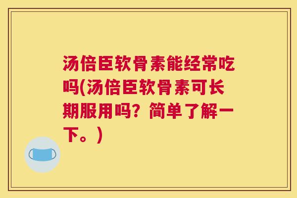 汤倍臣软骨素能经常吃吗(汤倍臣软骨素可长期服用吗？简单了解一下。)