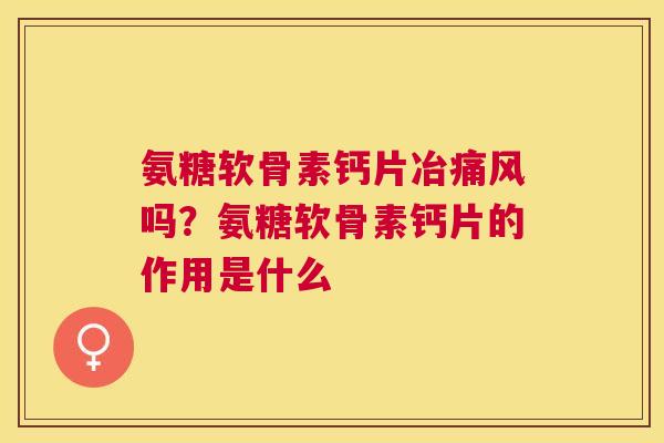 氨糖软骨素钙片冶痛风吗？氨糖软骨素钙片的作用是什么