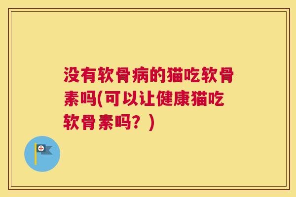 没有软骨的猫吃软骨素吗(可以让健康猫吃软骨素吗？)