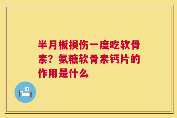 损伤一度吃软骨素?氨糖软骨素钙片的作用是什么 损伤一度吃软骨素?氨糖软骨素钙片的作用是什么