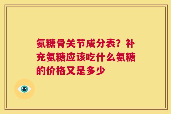 氨糖骨关节成分表？补充氨糖应该吃什么氨糖的价格又是多少