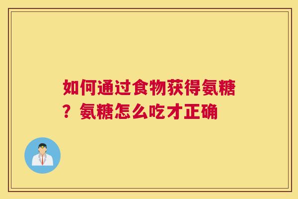 如何通过食物获得氨糖？氨糖怎么吃才正确