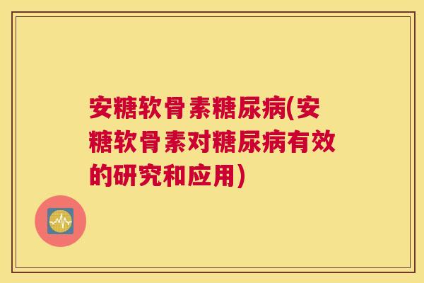 安糖软骨素(安糖软骨素对有效的研究和应用)