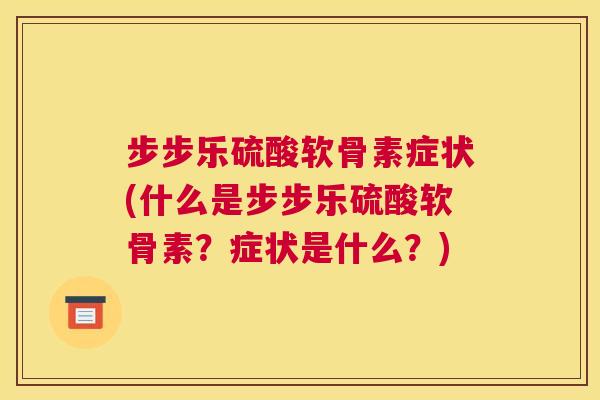 步步乐硫酸软骨素症状(什么是步步乐硫酸软骨素？症状是什么？)