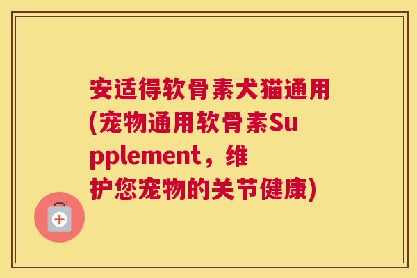 安适得软骨素犬猫通用(宠物通用软骨素Supplement，维护您宠物的关节健康)