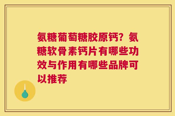 氨糖葡萄糖胶原钙？氨糖软骨素钙片有哪些功效与作用有哪些品牌可以推荐