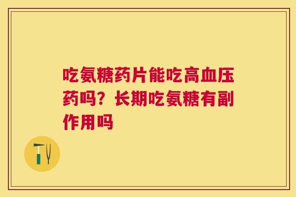 吃氨糖药片能吃高血压药吗？长期吃氨糖有副作用吗