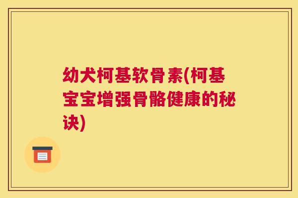 幼犬柯基软骨素(柯基宝宝增强骨骼健康的秘诀)