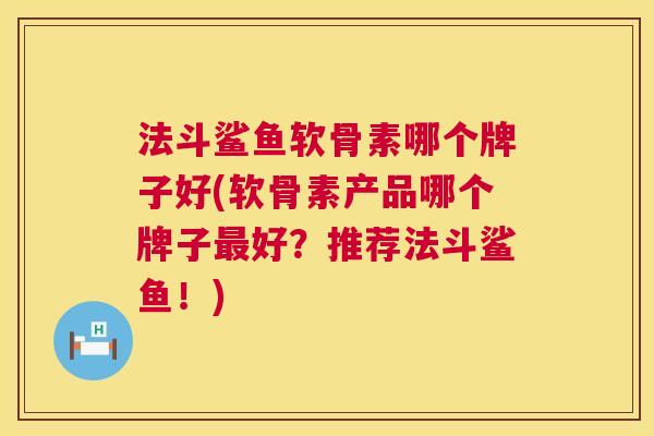 法斗鲨鱼软骨素哪个牌子好(软骨素产品哪个牌子好？推荐法斗鲨鱼！)