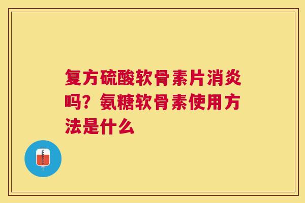 复方硫酸软骨素片吗？氨糖软骨素使用方法是什么
