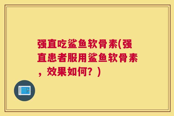 强直吃鲨鱼软骨素(强直患者服用鲨鱼软骨素，效果如何？)