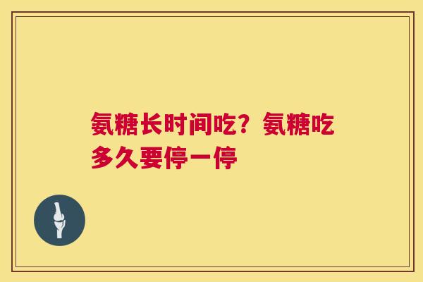 氨糖长时间吃？氨糖吃多久要停一停