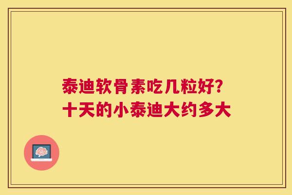 泰迪软骨素吃几粒好？十天的小泰迪大约多大