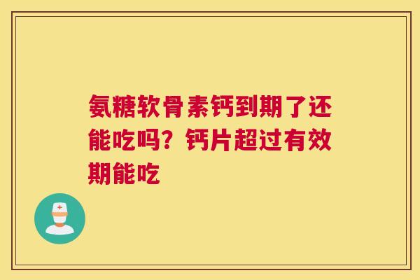 氨糖软骨素钙到期了还能吃吗？钙片超过有效期能吃