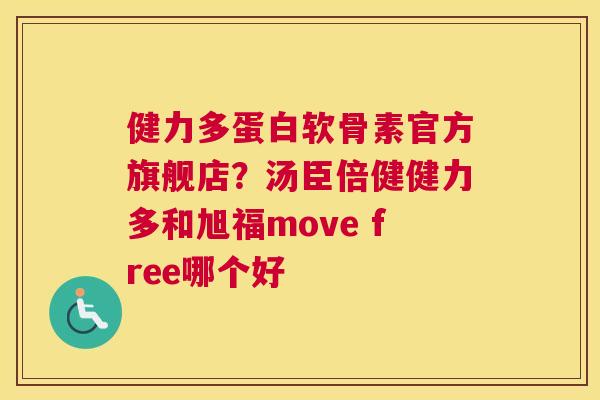 健力多蛋白软骨素官方旗舰店？汤臣倍健健力多和旭福move free哪个好